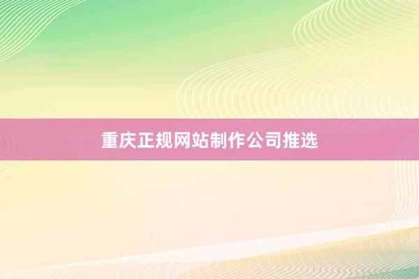 重庆正规网站制作公司推选